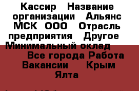 Кассир › Название организации ­ Альянс-МСК, ООО › Отрасль предприятия ­ Другое › Минимальный оклад ­ 30 000 - Все города Работа » Вакансии   . Крым,Ялта